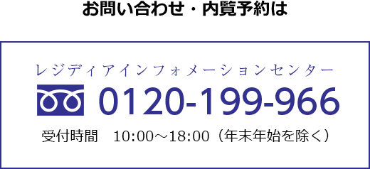 お問い合わせ・内覧予約はレジディアインフォメーションセンター 0120-199-966 受付時間 10:00～18:00（年末年始除く）